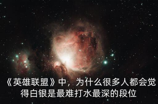《英雄聯(lián)盟》中，為什么很多人都會(huì)覺得白銀是最難打水最深的段位