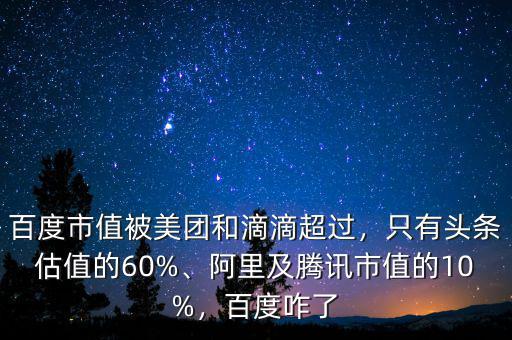 百度市值被美團和滴滴超過，只有頭條估值的60%、阿里及騰訊市值的10%，百度咋了