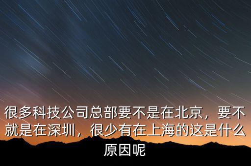 很多科技公司總部要不是在北京，要不就是在深圳，很少有在上海的這是什么原因呢