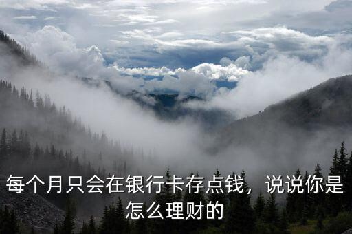 每個(gè)月只會(huì)在銀行卡存點(diǎn)錢，說說你是怎么理財(cái)?shù)? class=