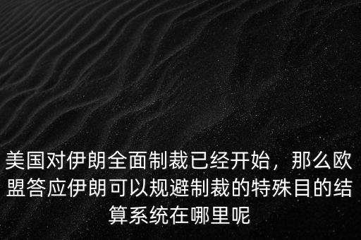 美國對伊朗全面制裁已經(jīng)開始，那么歐盟答應伊朗可以規(guī)避制裁的特殊目的結(jié)算系統(tǒng)在哪里呢