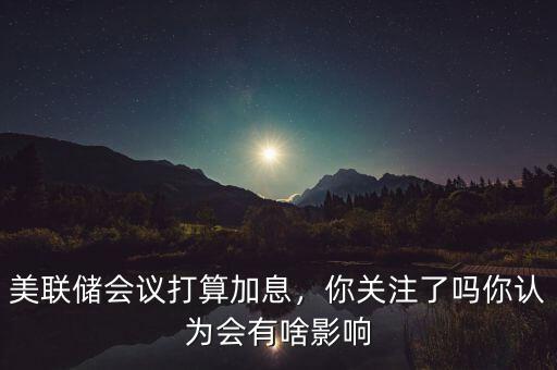 美聯(lián)儲政策會(huì)議怎么關(guān)注,美聯(lián)儲政策會(huì)議前