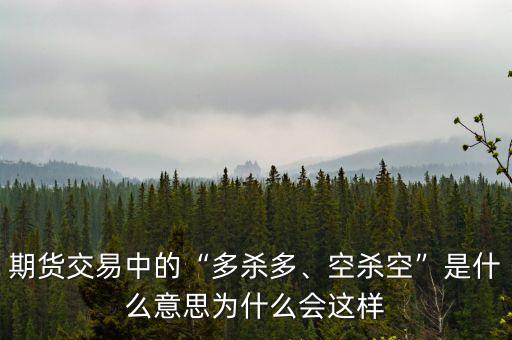 期貨交易中的“多殺多、空殺空”是什么意思為什么會(huì)這樣