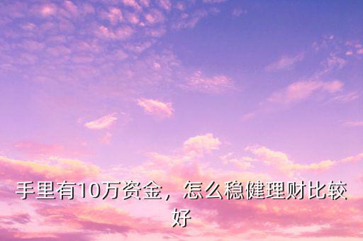 手里有10萬資金，怎么穩(wěn)健理財(cái)比較好