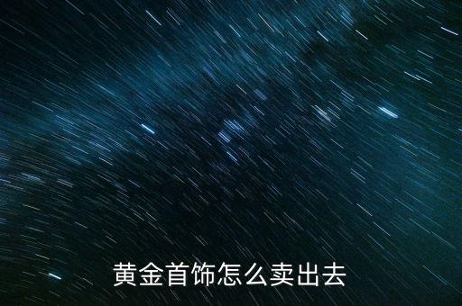 黃金首飾怎么賣(mài)出去
