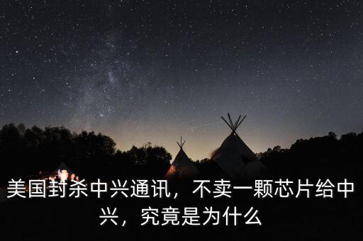 美國封殺中興通訊，不賣一顆芯片給中興，究竟是為什么