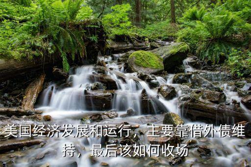 美國經濟發(fā)展和運行，主要靠借外債維持，最后該如何收場