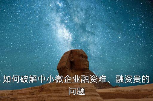 如何破解中小微企業(yè)融資難、融資貴的問題
