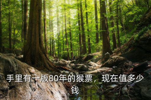 手里有一版80年的猴票，現(xiàn)在值多少錢