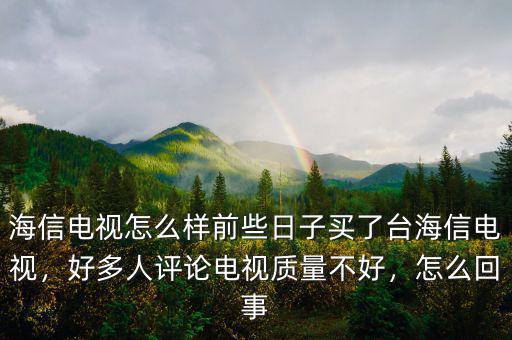 海信電視怎么樣前些日子買了臺(tái)海信電視，好多人評(píng)論電視質(zhì)量不好，怎么回事