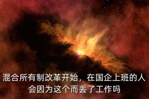 混合所有制改革開始，在國(guó)企上班的人會(huì)因?yàn)檫@個(gè)而丟了工作嗎