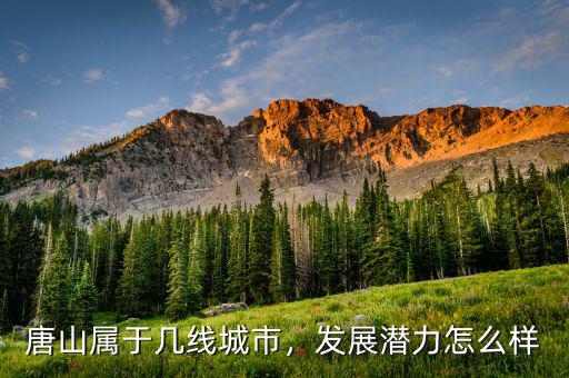 唐山屬于幾線城市，發(fā)展?jié)摿υ趺礃? class=