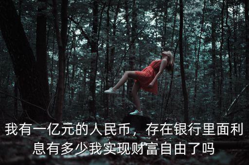 我有一億元的人民幣，存在銀行里面利息有多少我實(shí)現(xiàn)財(cái)富自由了嗎