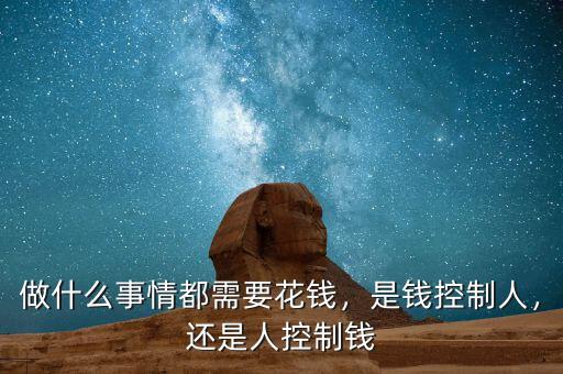 做什么事情都需要花錢，是錢控制人，還是人控制錢