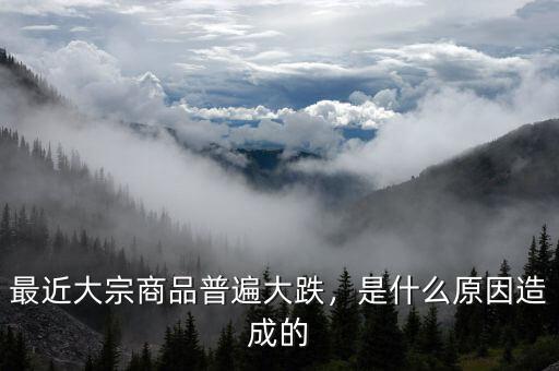 最近大宗商品普遍大跌，是什么原因造成的