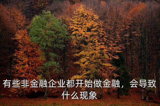 有些非金融企業(yè)都開始做金融，會(huì)導(dǎo)致什么現(xiàn)象