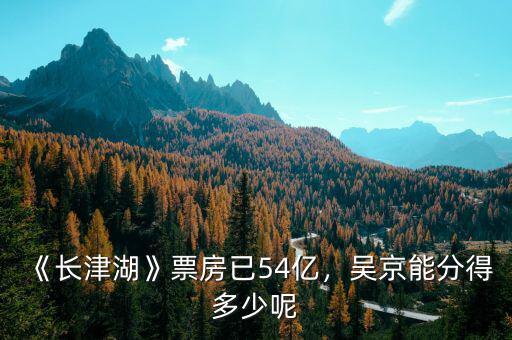 《長津湖》票房已54億，吳京能分得多少呢