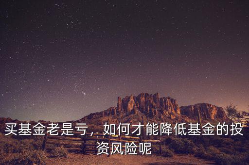 買基金老是虧，如何才能降低基金的投資風(fēng)險(xiǎn)呢