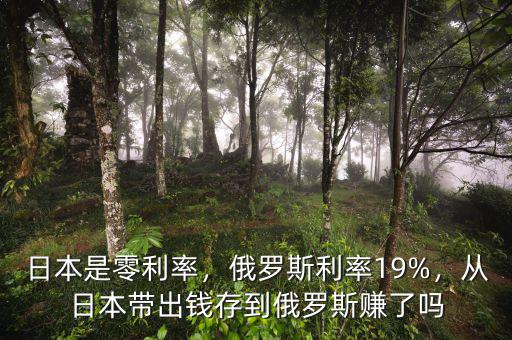日本是零利率，俄羅斯利率19%，從日本帶出錢存到俄羅斯賺了嗎