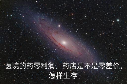 醫(yī)院的藥零利潤(rùn)，藥店是不是零差價(jià)，怎樣生存