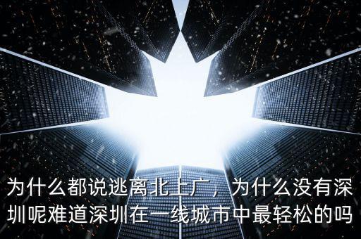 為什么都說逃離北上廣，為什么沒有深圳呢難道深圳在一線城市中最輕松的嗎