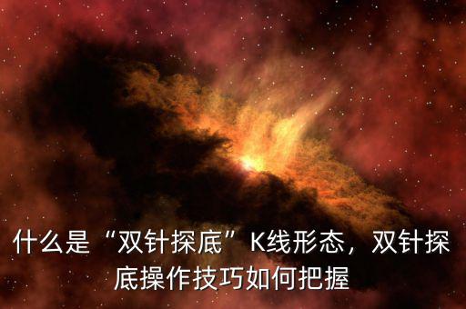 什么是“雙針探底”K線形態(tài)，雙針探底操作技巧如何把握