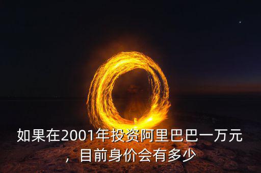 如果在2001年投資阿里巴巴一萬(wàn)元，目前身價(jià)會(huì)有多少