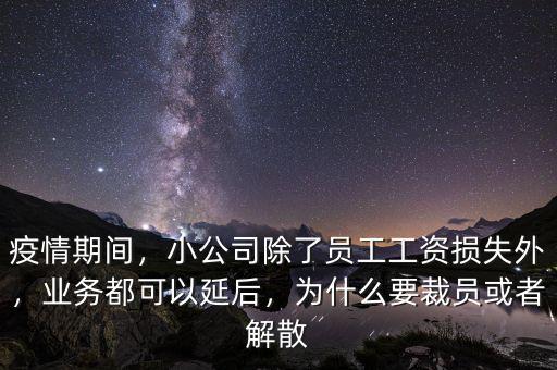 疫情期間，小公司除了員工工資損失外，業(yè)務(wù)都可以延后，為什么要裁員或者解散