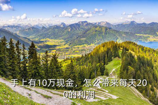 手上有10萬現(xiàn)金，怎么帶來每天200的利潤
