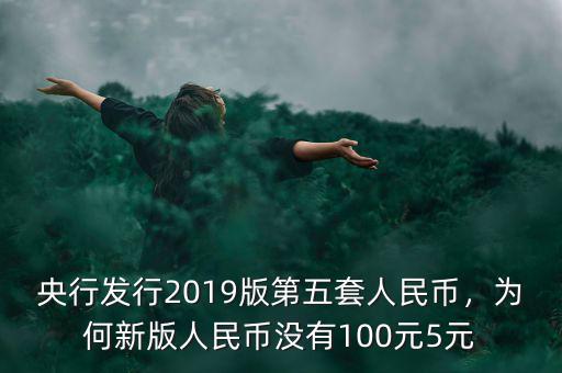 央行發(fā)行2019版第五套人民幣，為何新版人民幣沒有100元5元