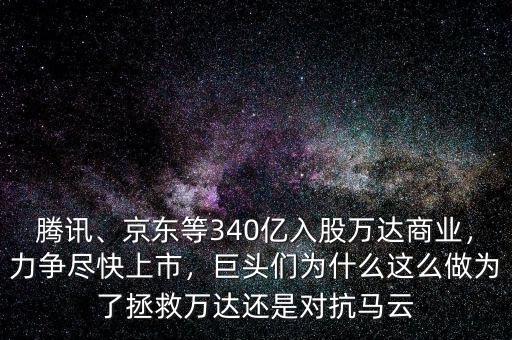 騰訊、京東等340億入股萬達(dá)商業(yè)，力爭(zhēng)盡快上市，巨頭們?yōu)槭裁催@么做為了拯救萬達(dá)還是對(duì)抗馬云