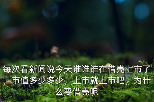 每次看新聞?wù)f今天誰誰誰在借殼上市了，市值多少多少，上市就上市吧，為什么要借殼呢