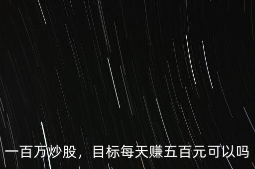 一百萬(wàn)炒股，目標(biāo)每天賺五百元可以嗎