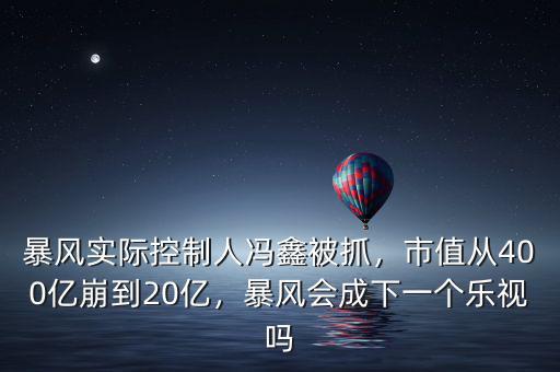 暴風(fēng)實(shí)際控制人馮鑫被抓，市值從400億崩到20億，暴風(fēng)會(huì)成下一個(gè)樂視嗎