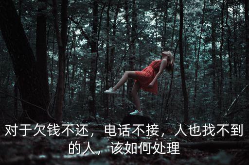 對(duì)于欠錢不還，電話不接，人也找不到的人，該如何處理