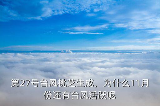 第27號(hào)臺(tái)風(fēng)桃芝生成，為什么11月份還有臺(tái)風(fēng)活躍呢