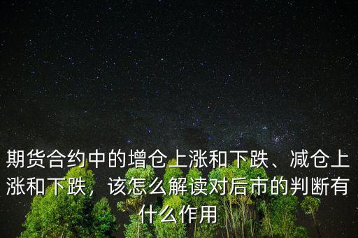 期貨合約中的增倉上漲和下跌、減倉上漲和下跌，該怎么解讀對后市的判斷有什么作用