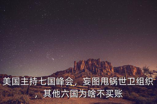 美國主持七國峰會，妄圖甩鍋世衛(wèi)組織，其他六國為啥不買賬