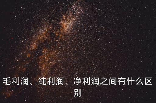 毛利潤(rùn)、純利潤(rùn)、凈利潤(rùn)之間有什么區(qū)別