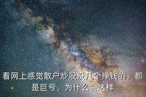 看網(wǎng)上感覺(jué)散戶炒股沒(méi)幾個(gè)掙錢的，都是巨虧，為什么會(huì)這樣