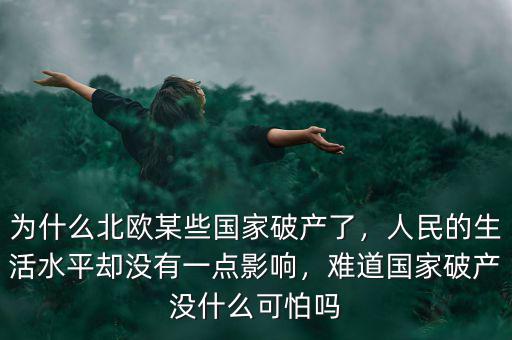 為什么北歐某些國家破產(chǎn)了，人民的生活水平卻沒有一點(diǎn)影響，難道國家破產(chǎn)沒什么可怕嗎
