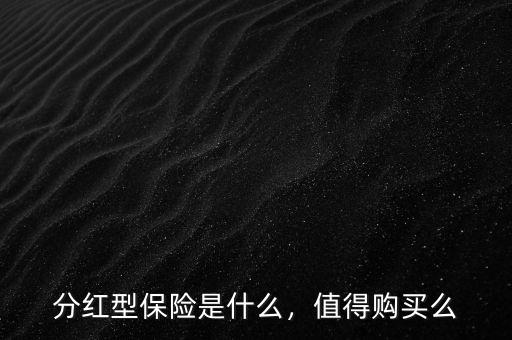 分紅型保險(xiǎn)是什么，值得購買么