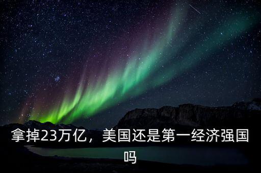拿掉23萬(wàn)億，美國(guó)還是第一經(jīng)濟(jì)強(qiáng)國(guó)嗎