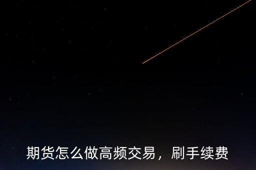 期貨怎么做高頻交易，刷手續(xù)費
