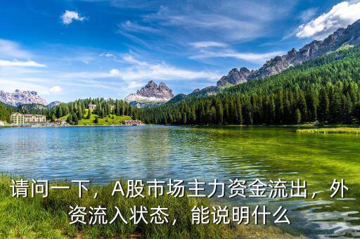 請問一下，A股市場主力資金流出，外資流入狀態(tài)，能說明什么