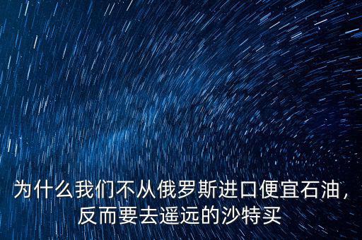 為什么我們不從俄羅斯進(jìn)口便宜石油，反而要去遙遠(yuǎn)的沙特買