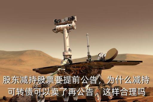 股東減持股票要提前公告，為什么減持可轉債可以賣了再公告，這樣合理嗎