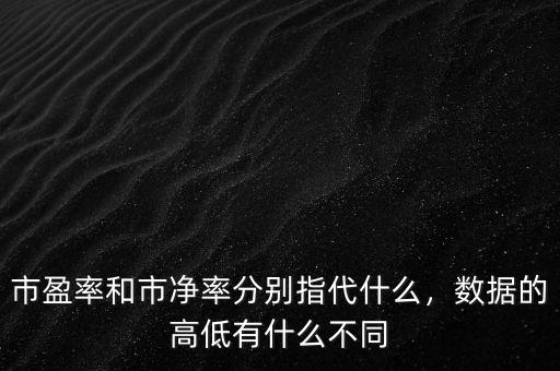 市盈率和市凈率分別指代什么，數(shù)據(jù)的高低有什么不同