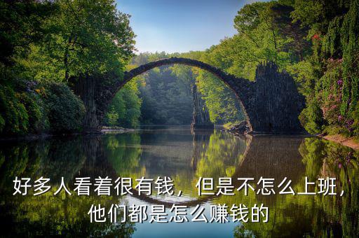 好多人看著很有錢，但是不怎么上班，他們都是怎么賺錢的