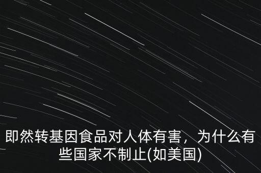 即然轉(zhuǎn)基因食品對人體有害，為什么有些國家不制止(如美國)